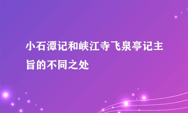 小石潭记和峡江寺飞泉亭记主旨的不同之处