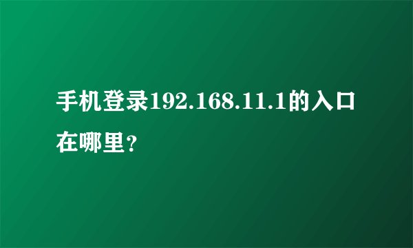 手机登录192.168.11.1的入口在哪里？
