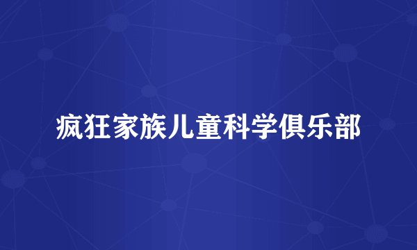 疯狂家族儿童科学俱乐部