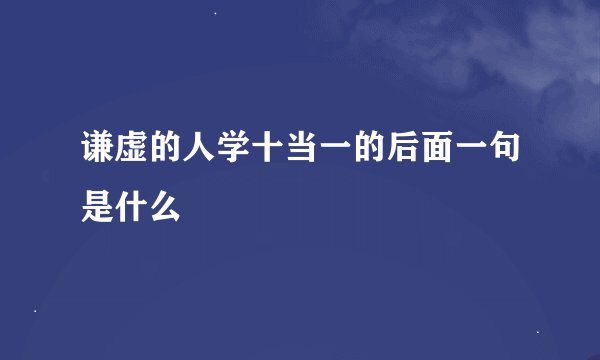谦虚的人学十当一的后面一句是什么