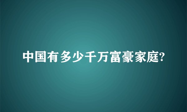 中国有多少千万富豪家庭?