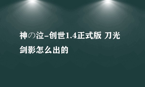 神の泣-创世1.4正式版 刀光剑影怎么出的