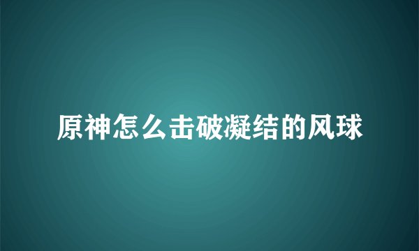 原神怎么击破凝结的风球