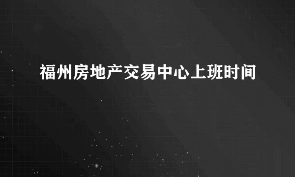 福州房地产交易中心上班时间