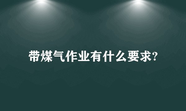带煤气作业有什么要求?