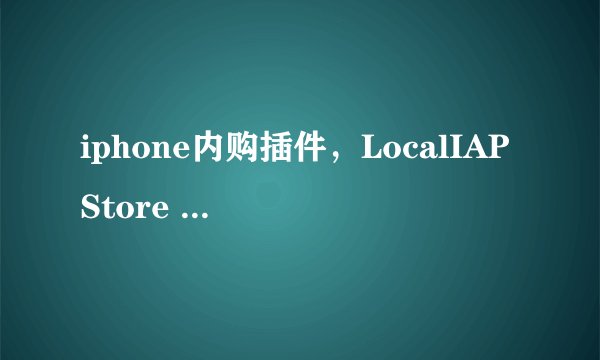 iphone内购插件，LocalIAPStore v1.0-1和IAPFree v3.2.2哪个好？