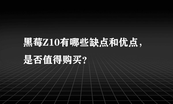 黑莓Z10有哪些缺点和优点，是否值得购买？