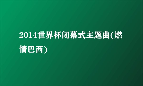 2014世界杯闭幕式主题曲(燃情巴西)