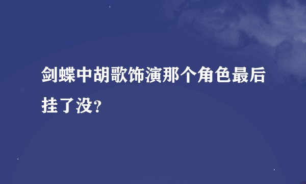 剑蝶中胡歌饰演那个角色最后挂了没？