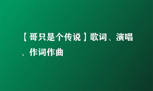 【哥只是个传说】歌词、演唱、作词作曲