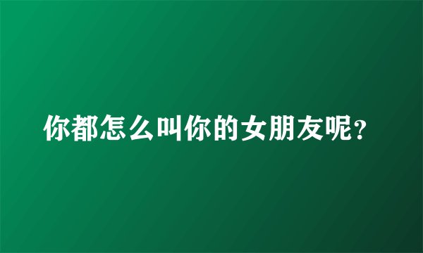 你都怎么叫你的女朋友呢？