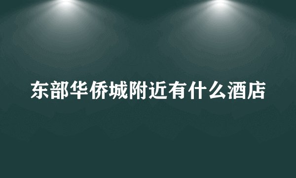 东部华侨城附近有什么酒店
