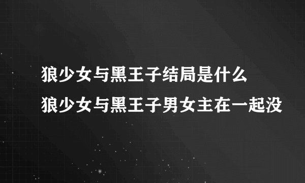 狼少女与黑王子结局是什么 狼少女与黑王子男女主在一起没