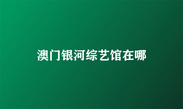 澳门银河综艺馆在哪