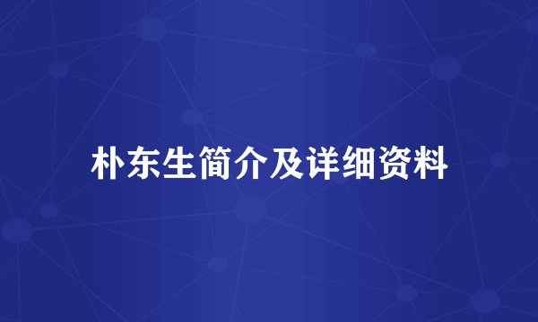 朴东生简介及详细资料