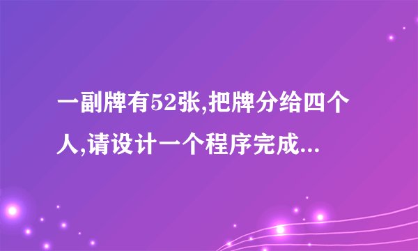 一副牌有52张,把牌分给四个人,请设计一个程序完成自动发牌工作.要求不能有重复牌,