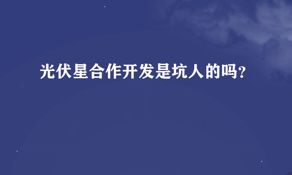 光伏星合作开发是坑人的吗？
