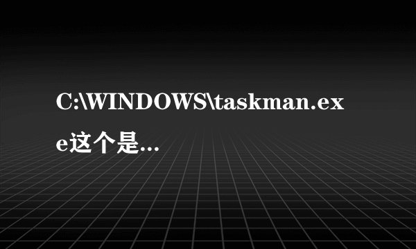 C:\WINDOWS\taskman.exe这个是什么文件?