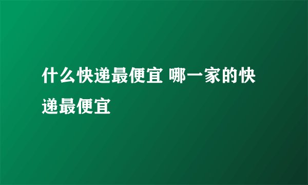 什么快递最便宜 哪一家的快递最便宜
