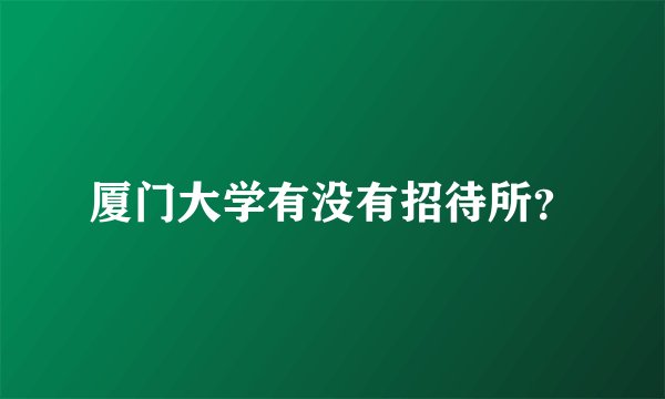 厦门大学有没有招待所？