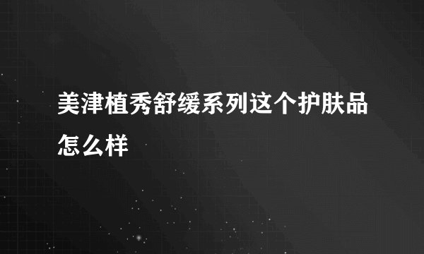 美津植秀舒缓系列这个护肤品怎么样