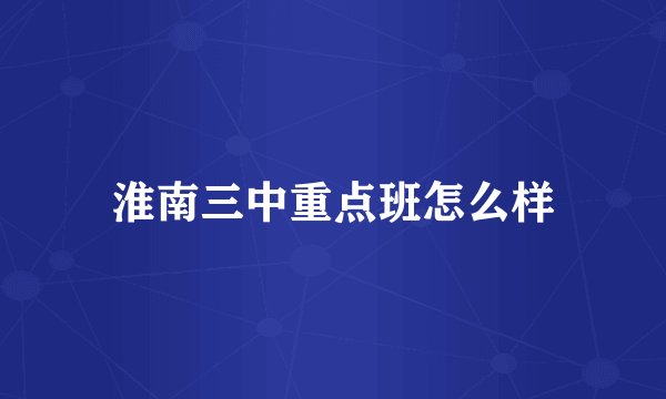 淮南三中重点班怎么样