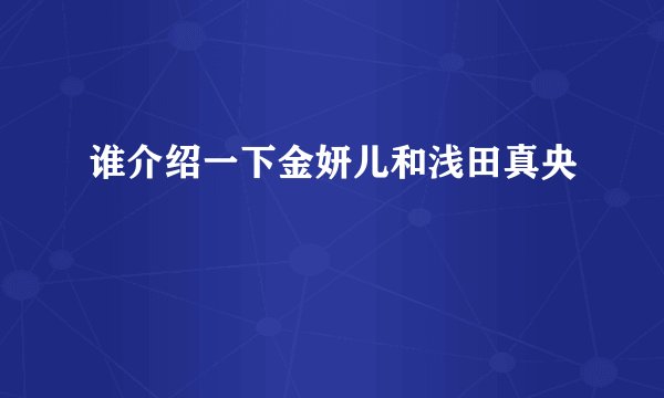 谁介绍一下金妍儿和浅田真央