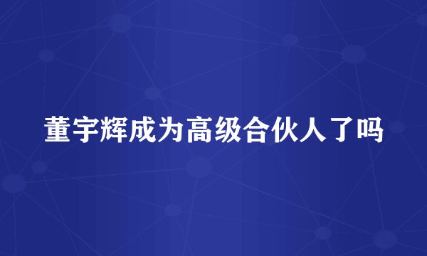 董宇辉成为高级合伙人了吗
