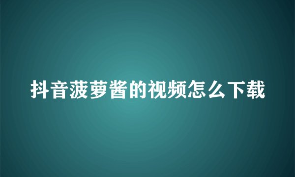 抖音菠萝酱的视频怎么下载