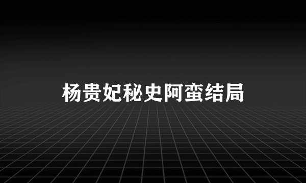 杨贵妃秘史阿蛮结局