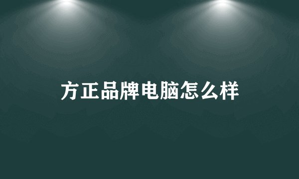 方正品牌电脑怎么样
