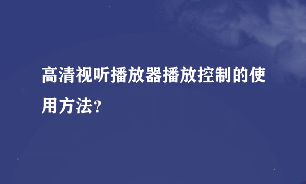 高清视听播放器播放控制的使用方法？