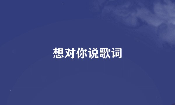 想对你说歌词