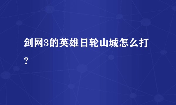 剑网3的英雄日轮山城怎么打？