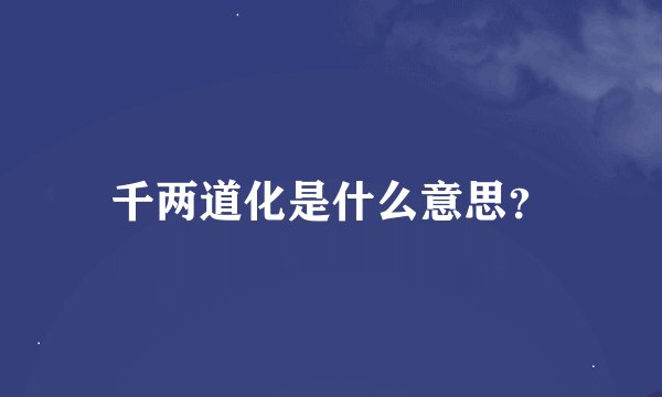 千两道化是什么意思？