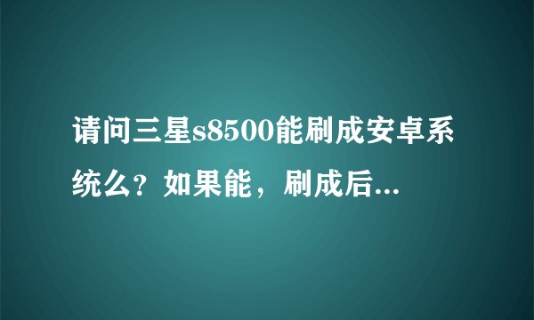 请问三星s8500能刷成安卓系统么？如果能，刷成后对手机有无不良影响？