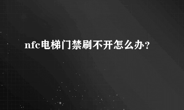 nfc电梯门禁刷不开怎么办？
