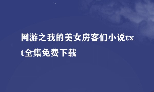 网游之我的美女房客们小说txt全集免费下载