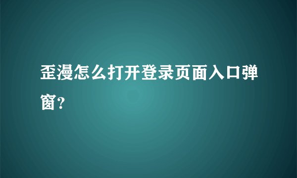 歪漫怎么打开登录页面入口弹窗？