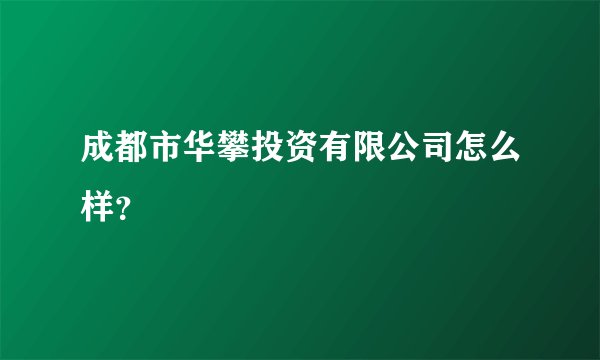 成都市华攀投资有限公司怎么样？