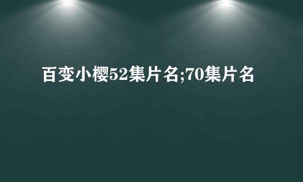 百变小樱52集片名;70集片名