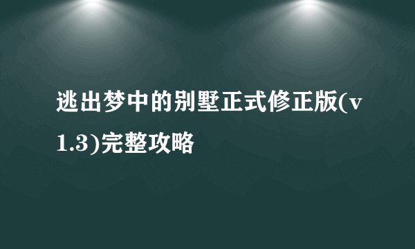 逃出梦中的别墅正式修正版(v1.3)完整攻略