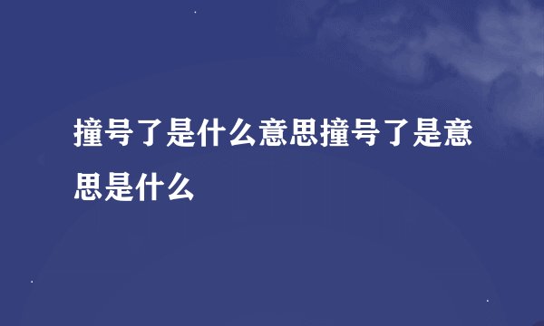 撞号了是什么意思撞号了是意思是什么