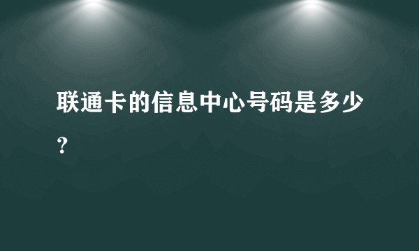 联通卡的信息中心号码是多少？
