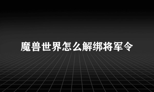 魔兽世界怎么解绑将军令