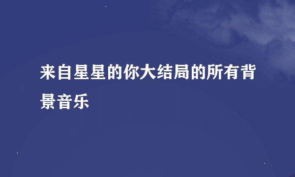来自星星的你大结局的所有背景音乐