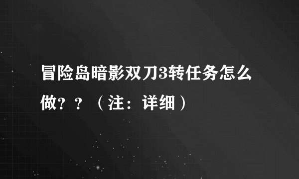 冒险岛暗影双刀3转任务怎么做？？（注：详细）