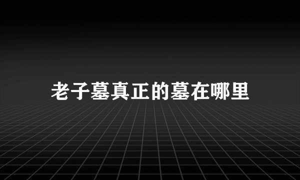 老子墓真正的墓在哪里
