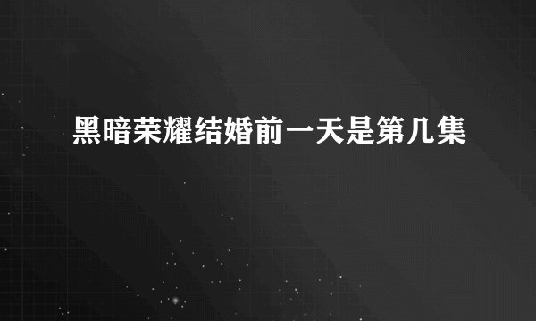 黑暗荣耀结婚前一天是第几集