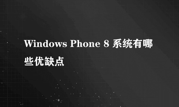 Windows Phone 8 系统有哪些优缺点